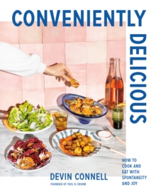 Conveniently Delicious : How to Cook and Eat with Spontaneity and Joy