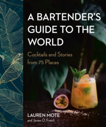 A Bartender's Guide To The World : Cocktails and Stories from 75 Places