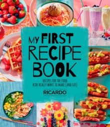 My First Recipe Book : Recipes for the Food Kids Really Want to Make (and Eat)