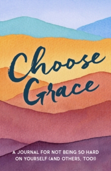 Choose Grace : A Journal for Not Being So Hard on Yourself (and Others, Too!)