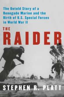 The Raider : The Untold Story of a Renegade Marine and the Birth of U.S. Special Forces in World War II
