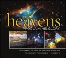 The Heavens Proclaim His Glory : A Spectacular View of Creation Through the Lens of the Hubble Telescope