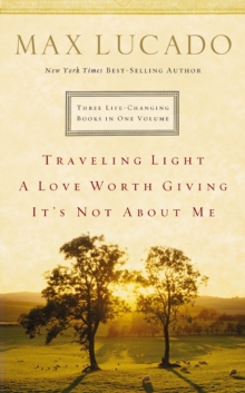 Lucado 3-in-1 : Traveling Light, A Love Worth Giving, It's Not About Me.