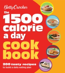 The 1500 Calorie a Day Cookbook : 200 Tasty Recipes to Build a Daily Eating Plan