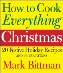 How to Cook Everything: Christmas : 20 Festive Holiday Recipes and 34 Variations