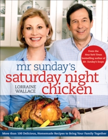 Mr. Sunday's Saturday Night Chicken : More than 100 Delicious, Homemade Recipes to Bring Your Family Together