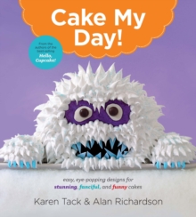 Cake My Day! : Easy, Eye-Popping Designs for Stunning, Fanciful, and Funny Cakes