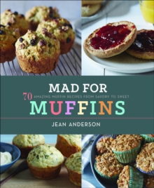 Mad for Muffins : 70 Amazing Muffin Recipes from Savory to Sweet