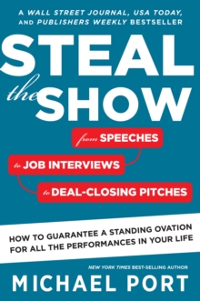 Steal the Show : From Speeches to Job Interviews to Deal-Closing Pitches, How to Guarantee a Standing Ovation for All the Performances in Your Life