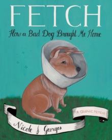 Fetch : How a Bad Dog Brough Me Home, Paperback / softback Book Fetch : How a Bad Dog Brough Me Home, Paperback / softback Book