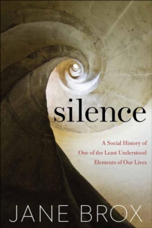 Silence : A Social History of One of the Least Understood Elements of Our Lives