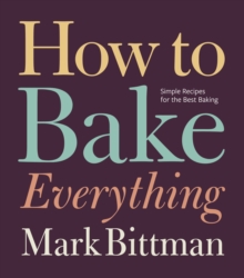 How to Bake Everything : Simple Recipes for the Best Baking: A Baking Recipe Cookbook