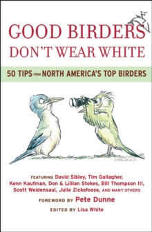 Good Birders Don't Wear White : 50 Tips From North America's Top Birders