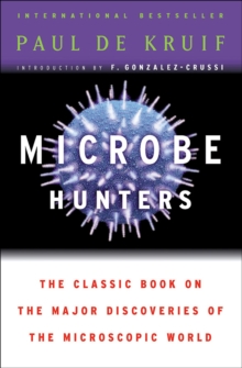 Microbe Hunters : The Classic Book on the Major Discoveries of the Microscopic World