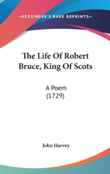 The Life Of Robert Bruce, King Of Scots: A Poem (1729), Hardback Book The Life Of Robert Bruce, King Of Scots: A Poem (1729), Hardback Book