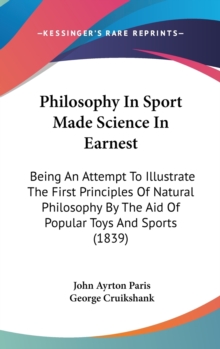 Philosophy In Sport Made Science In Earnest: Being An Attempt To Illustrate The First Principles Of Natural Philosophy By The Aid Of Popular Toys And, Hardback Book Philosophy In Sport Made Science In Earnest: Being An Attempt To Illustrate The First Principles Of Natural Philosophy By The Aid Of Popular Toys And, Hardback Book