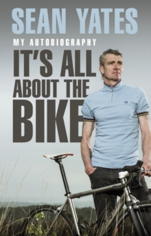 Sean Yates: Its All About the Bike : My Autobiography