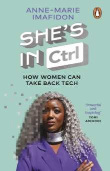 Shes In CTRL : How women can take back tech  to communicate, investigate, problem-solve, broker deals and protect themselves in a digital world
