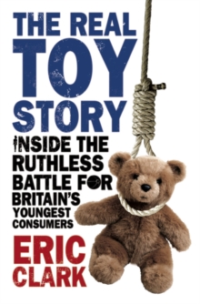 The Real Toy Story : Inside the Ruthless Battle for Britain's Youngest Consumers