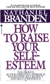 How to Raise Your Self-Esteem : The Proven Action-Oriented Approach to Greater Self-Respect and Self-Confidence