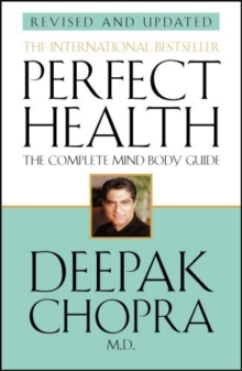 Perfect Health (Revised Edition) : a step-by-step program to better mental and physical wellbeing from world-renowned author, doctor and self-help guru Deepak Chopra