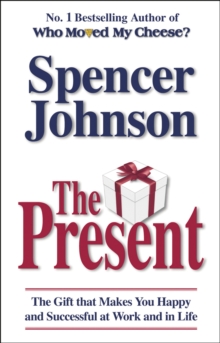 The Present : The Gift That Makes You Happy And Successful At Work And In Life