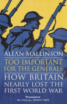 Too Important for the Generals : Losing and Winning the First World War