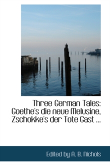Three German Tales : Goethe's Die Neue Melusine, Zschokke's Der Tote Gast ..., Paperback / softback Book Three German Tales : Goethe's Die Neue Melusine, Zschokke's Der Tote Gast ..., Paperback / softback Book