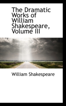 The Dramatic Works of William Shakespeare, Volume III, Paperback / softback Book The Dramatic Works of William Shakespeare, Volume III, Paperback / softback Book