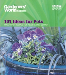 Gardeners' World - 101 Ideas for Pots : Foolproof recipes for year-round colour