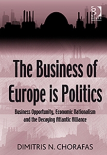 The Business of Europe is Politics : Business Opportunity, Economic Nationalism and the Decaying Atlantic Alliance, Hardback Book The Business of Europe is Politics : Business Opportunity, Economic Nationalism and the Decaying Atlantic Alliance, Hardback Book
