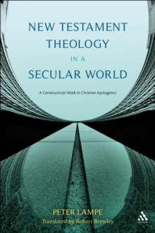 New Testament Theology in a Secular World : A Constructivist Work in Philosophical Epistemology and Christian Apologetics