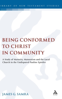 Being Conformed to Christ in Community : A Study of Maturity, Maturation and the Local Church in the Undisputed Pauline Epistles, Hardback Book Being Conformed to Christ in Community : A Study of Maturity, Maturation and the Local Church in the Undisputed Pauline Epistles, Hardback Book