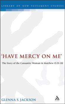 Have Mercy on Me : The Story of the Canaanite Woman in Matthew 15:21-28