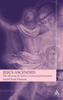 Jesus Ascended : The Meaning of Christ's Continuing Incarnation