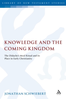 Knowledge and the Coming Kingdom : The Didache's Meal Ritual and its Place in Early Christianity