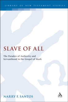 Slave of All : The Paradox of Authority and Servanthood in the Gospel of Mark