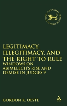 Legitimacy, Illegitimacy, and the Right to Rule : Windows on Abimelech's Rise and Demise in Judges 9, Hardback Book Legitimacy, Illegitimacy, and the Right to Rule : Windows on Abimelech's Rise and Demise in Judges 9, Hardback Book