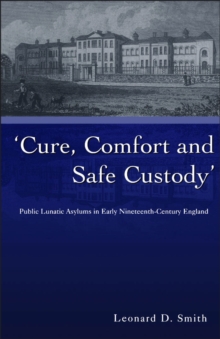 Cure, Comfort and Safe Custody : Public Lunatic Asylums in Early Nineteenth-Century England