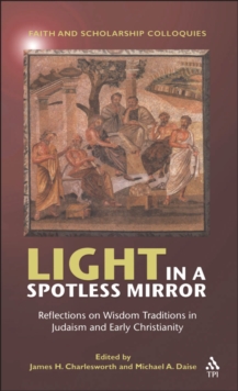 Light in a Spotless Mirror : Reflections on Wisdom Traditions in Judaism and Early Christianity