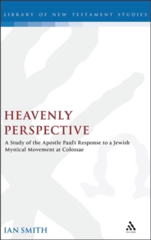 Heavenly Perspective : A Study of the Apostle Paul's Response to a Jewish Mystical Movement at Colossae