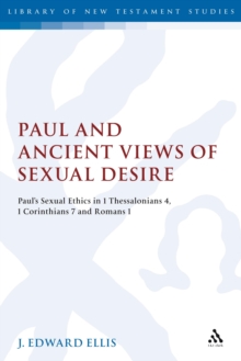 Paul and Ancient Views of Sexual Desire : Paul's Sexual Ethics in 1 Thessalonians 4, 1 Corinthians 7 and Romans 1