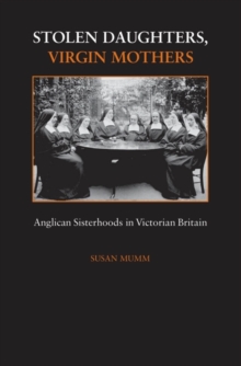 Stolen Daughters, Virgin Mothers : Anglican Sisterhoods in Victorian Britain