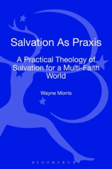 Salvation as Praxis : A Practical Theology of Salvation for a Multi-Faith World, Hardback Book Salvation as Praxis : A Practical Theology of Salvation for a Multi-Faith World, Hardback Book