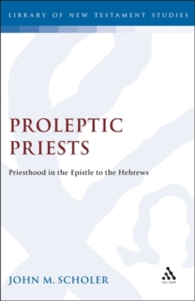 Proleptic Priests : Priesthood in the Epistle to the Hebrews