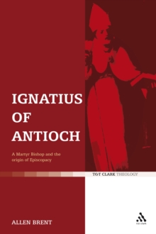 Ignatius of Antioch : A Martyr Bishop and the Origin of Episcopacy