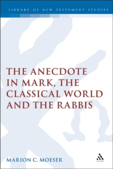 The Anecdote in Mark, the Classical World and the Rabbis : A Study of Brief Stories in the Demonax, The Mishnah, and Mark 8:27-10:45