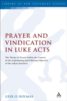 Prayer and Vindication in Luke - Acts : The Theme of Prayer within the Context of the Legitimating and Edifying Objective of the Lukan Narrative