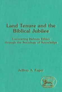 Land Tenure and the Biblical Jubilee : Uncovering Hebrew Ethics Through the Sociology of Knowledge