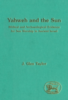 Yahweh and the Sun : Biblical and Archaeological Evidence for Sun Worship in Ancient Israel